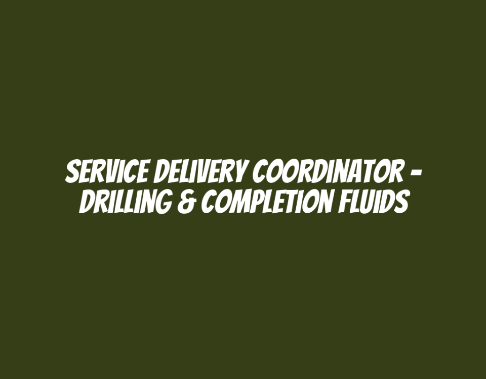 Service Delivery Coordinator - Drilling & Completion Fluids