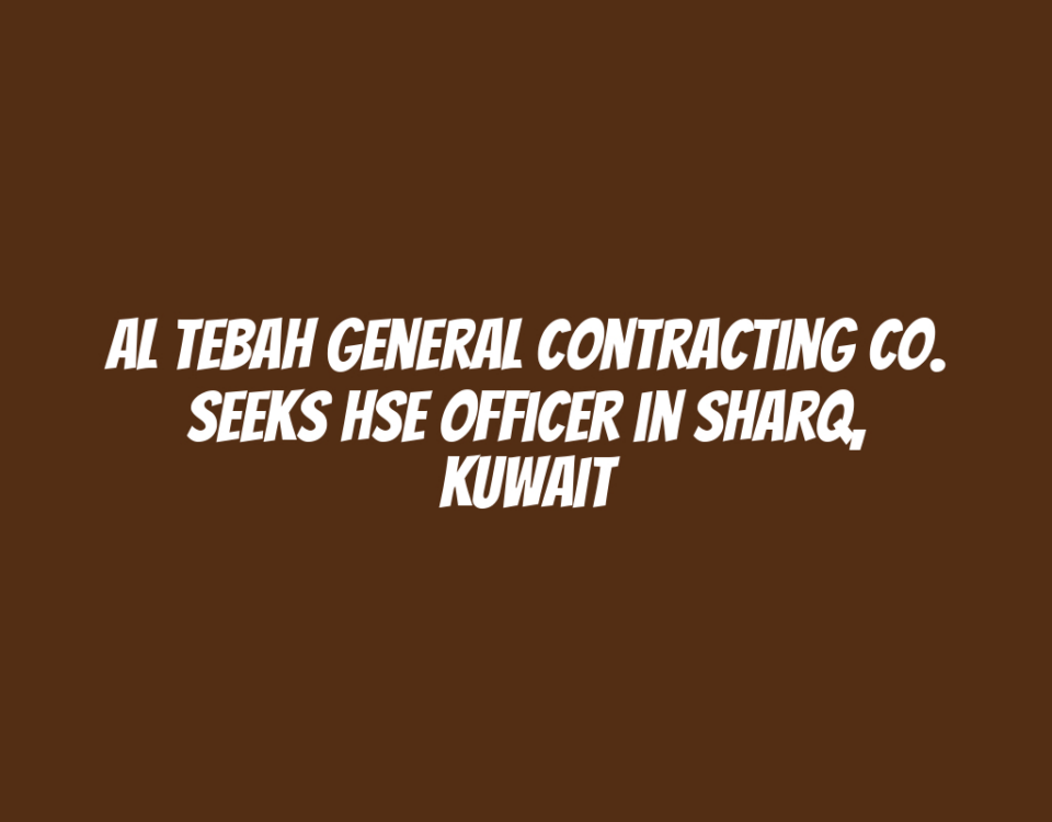 Al Tebah General Contracting Co. Seeks HSE Officer in Sharq, Kuwait