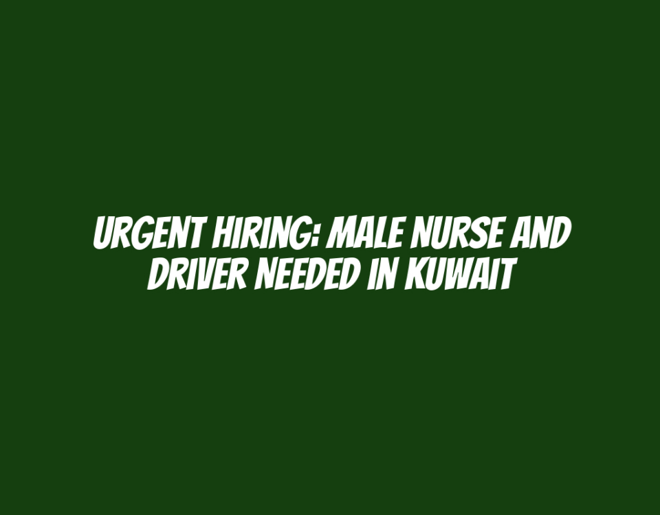 Urgent Hiring: Male Nurse and Driver Needed in Kuwait