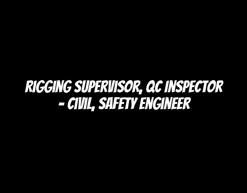 Rigging Supervisor, QC Inspector - Civil, Safety Engineer