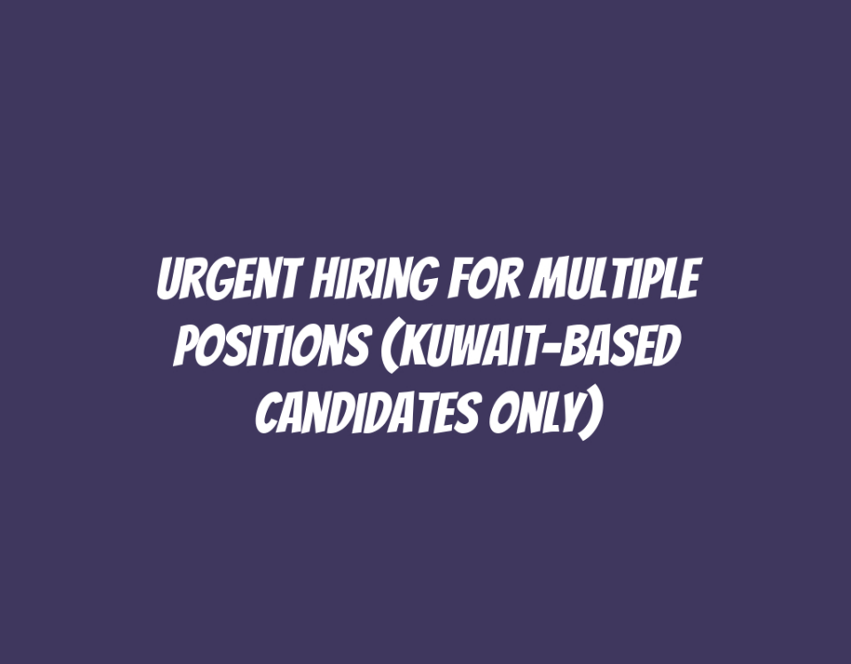 Urgent Hiring for Multiple Positions (Kuwait-Based Candidates Only)