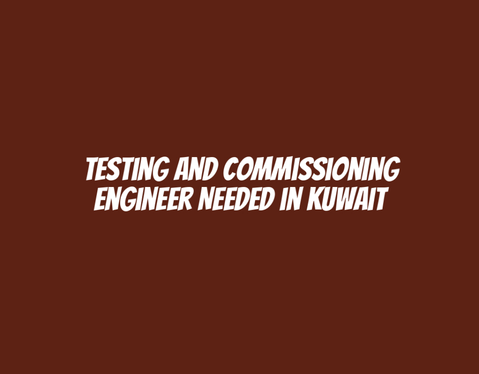 Testing and Commissioning Engineer Needed in Kuwait