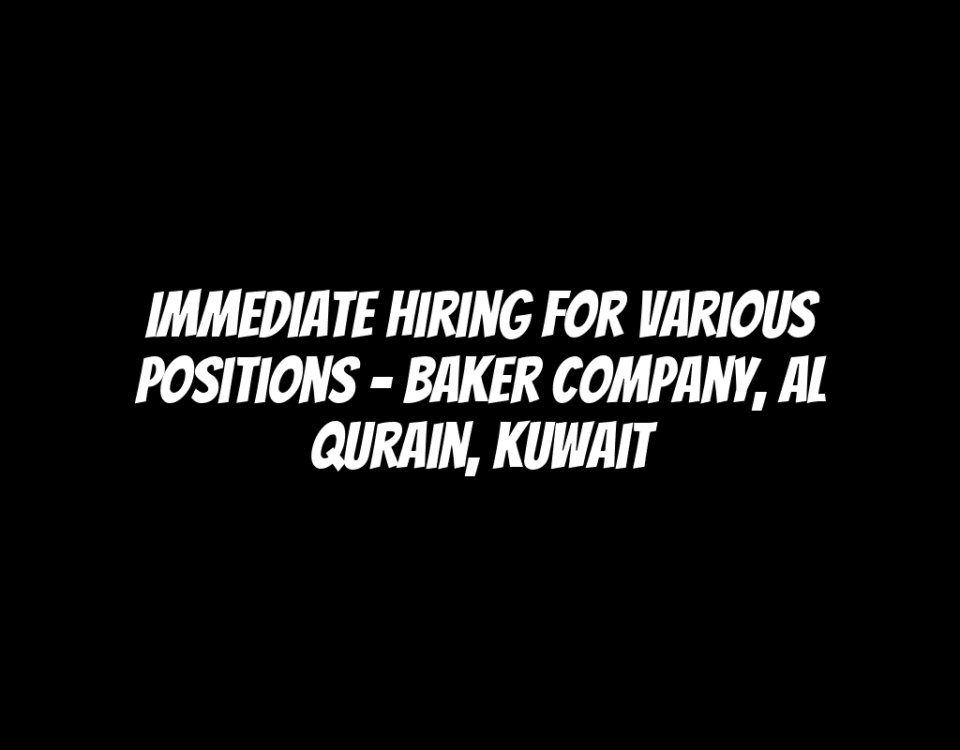 Immediate Hiring for Various Positions - Baker Company, Al Qurain, Kuwait