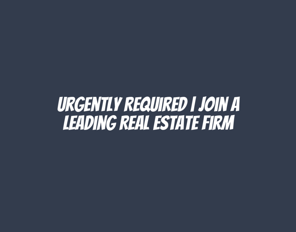 Urgently Required | Join a Leading Real Estate Firm