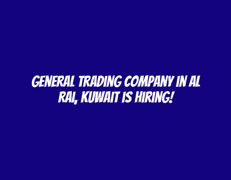 General Trading Company in Al Rai, Kuwait is Hiring!