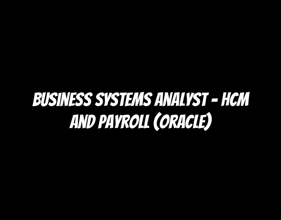 Business Systems Analyst - HCM and Payroll (Oracle)